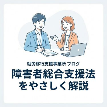 障害者総合支援法とは？対象者やサービス内容、利用までの流れをわかりやすく解説！【2026年最新版】