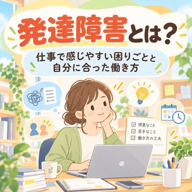 発達障害とは?仕事で感じやすい困りごとと自分に合った働き方 発達障害とは?仕事で感じやすい困りごとと自分に合った働き方